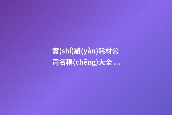 實(shí)驗(yàn)耗材公司名稱(chēng)大全 實(shí)驗(yàn)耗材公司適合的名字-第1張-公司起名-玄機(jī)派
